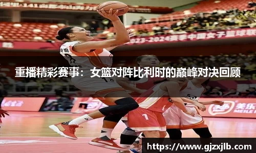重播精彩赛事：女篮对阵比利时的巅峰对决回顾