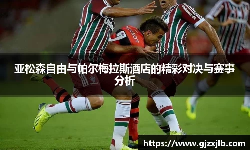 亚松森自由与帕尔梅拉斯酒店的精彩对决与赛事分析